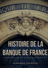 Histoire de la Banque de France et des principales institutions françaises de crédit depuis 1716 - Alphonse Courtois - ebook