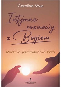 Intymne rozmowy z Bogiem. Modlitwa, przewodnictwo, łaska - Caroline Myss - ebook + książka