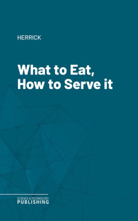 What to Eat, How to Serve it - Herrick - ebook