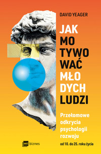 Jak motywować młodych ludzi. Przełomowe odkrycia psychologii rozwoju od 10 do 25 roku życia - David Yeager - książka