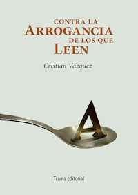 Contra la arrogancia de los que leen - Cristian Vázquez - ebook