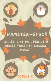 Hamster-Glück: alles was du über dein neues Haustier wissen musst - Tobias Hopfmüller - ebook