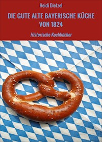 DIE GUTE ALTE BAYERISCHE KÜCHE VON 1824 - Heidi Dietzel - ebook