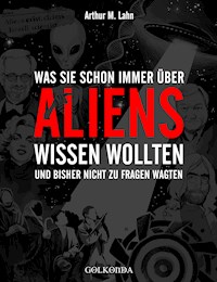 Was Sie schon immer über Aliens wissen wollten - Arthur M. Lahn - ebook