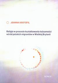 Religia w procesie kształtowania tożsamości wśród polskich migrantów w Wielkiej Brytanii - Krotofil Joanna - książka