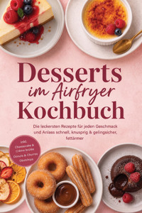 Desserts im Airfryer Kochbuch: Die leckersten Rezepte für jeden Geschmack und Anlass – schnell, knusprig & gelingsicher, fettärmer – inkl. Cheesecake & Crème brûlée, Donuts & Churros, Obstchips - Gerd Lenz - ebook