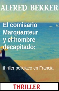 El comisario Marquanteur y el hombre decapitado: thriller policiaco en Francia - Alfred Bekker - ebook