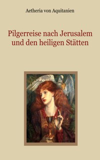 Pilgerreise nach Jerusalem und den heiligen Stätten - Aetheria von Aquitanien - ebook