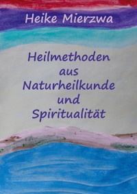 Heilmethoden aus Naturheilkunde und Spiritualität - Heike Mierzwa - ebook