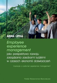 Employee experience management jako perspektywa rozwoju zarządzania zasobami ludzkimi w czasach ekonomii doświadczeń - Lipka Anna - książka
