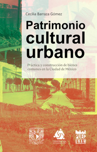 Patrimonio cultural urbano. Práctica y construcción de bienes comunes en la Ciudad de México - Cecilia Barraza Gómez - ebook