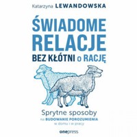 Świadome relacje bez kłótni o rację. Sprytne sposoby na budowanie porozumienia w domu i w pracy - Lewandowska Katarzyna - audiobook