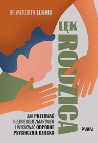 Lęk rodzica. Jak przerwać błędne koło zmartwień i wychować odporne psychicznie dziecko - Meredith Elkins - książka