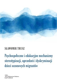 Psychospołeczne i edukacyjne mechanizmy stereotypizacji, uprzedzeń i dyskryminacji dzieci sezonowych migrantów - Sławomir Trusz - książka