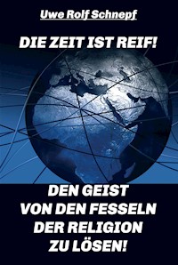 Die Zeit ist reif! - Den Geist von den Fesseln der Religion zu lösen! - Uwe Rolf Schnepf - ebook