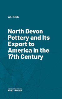 North Devon Pottery and Its Export to America in the 17th Century - Watkins - ebook