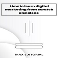 How To Learn Digital Marketing From scratch and alone - MAX EDITORIAL - ebook
