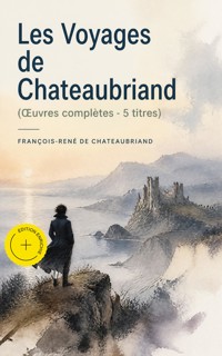 Les Voyages de Chateaubriand (Œuvres complètes - 5 titres) (Annoté) - Francois-Rene de Chateaubriand - ebook