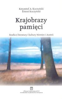 Krajobrazy pamięci. Studia z literatury i kultury Niemiec i Austrii - Kuczyński Krzysztof A., Kuczyński Ernest - książka