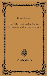 Die Fabrikation der Lacke, Firnisse und des Siegellackes - Erwin Andres - ebook
