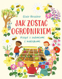 Jak zostać ogrodnikiem. Zeszyt z zadaniami i naklejkami - Clair Rossiter - książka