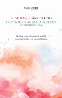 Resilienz stärken und Emotionen ausbalancieren mit ätherischen Ölen - Nicole Schober - ebook
