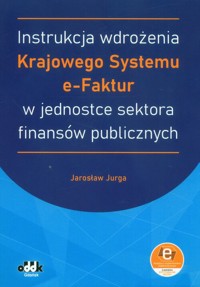 Instrukcja wdrożenia Krajowego Systemu e-Faktur w jednostce sektora finansów publicznych - Jurga Jarosław - książka