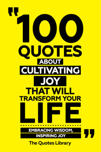 100 Quotes About Cultivating Joy That Will Transform Your Life - Embracing Wisdom, Inspiring Joy - The Quotes Library - ebook