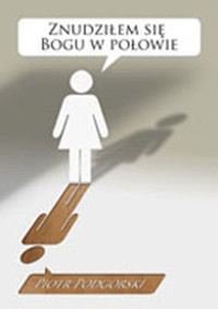 Znudziłem się Bogu w połowie - Podgórski Piotr - książka