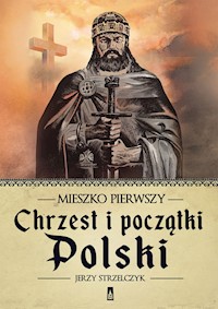 Mieszko Pierwszy. Chrzest i początki Polski - Jerzy Strzelczyk - książka
