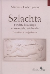 Szlachta powiatu ksiąskiego za ostatnich Jagiellonów - Lubczyński Mariusz - książka