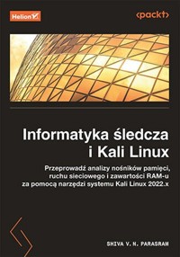 Informatyka śledcza i Kali Linux. Przeprowadź analizy nośników pamięci, ruchu sieciowego i zawartości RAM-u za pomocą narzędzi systemu Kali Linux 2022.x. Wydanie III - Parasram Shiva V.N. - książka