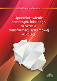 Upodmiotowienie samorządu lokalnego w okresie transformacji systemowej w Polsce - Kozłowski Sebastian - książka