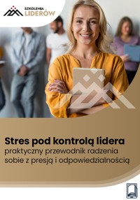 Stres pod kontrolą lidera – praktyczny przewodnik radzenia sobie z presją i odpowiedzialnością - zbiorowa praca - ebook