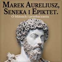 Marek Aureliusz, Seneka i Epiktet. Stoicyzm o postępowaniu względem bliźnich i wybaczaniu - Marek Aureliusz Epiktet Seneka - audiobook