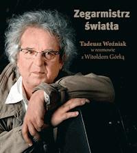 Zegarmistrz Światła.Tadeusz Woźniak w rozmowie z Witoldem Górką - Witold Górka - ebook