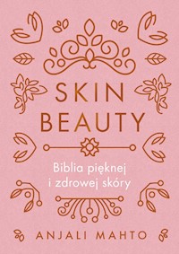 Skin Beauty. Biblia pięknej i zdrowej skóry - Anjali Mahto - ebook