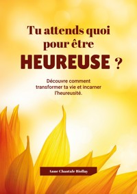 Tu attends quoi pout être heureuse? - Anne Chantale Biollay - ebook