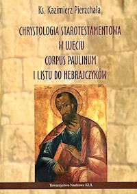 Chrystologia starotestamentowa w ujęciu Corpus Paulinum i Listu do Hebrajczyków - Pierzchała Kazimierz - książka