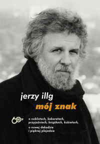 Mój znak. O noblistach, kabaretach, przyjaźniach, książkach, kobietach, o nowej dekadzie i pięknej plejadzie - Jerzy Illg - książka