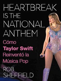 Heartbreak is the National Anthem. Cómo Taylor Swift reinventó la música pop - Rob Sheffield - ebook