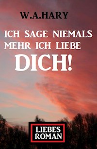 Ich sage niemals mehr ich liebe dich! Liebesroman - W. A. Hary - ebook