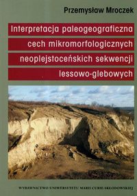 Interpretacja paleogeograficzna cech mikromorfologicznych naoplejstoceńskich sekwencji lessowo-glebowych - Mroczek Przemysław - książka