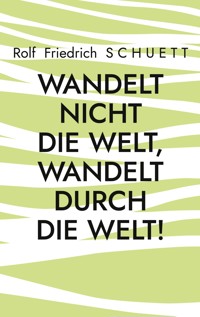 Wandelt nicht die Welt, wandelt durch die Welt! - Rolf  Friedrich Schuett - ebook