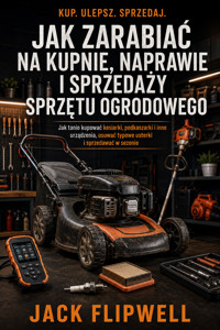 Jak zarabiać na kupnie, naprawie i sprzedaży sprzętu ogrodowego - Jak tanio kupować kosiarki, podkaszarki i inne urządzenia, usuwać typowe usterki i sprzedawać w sezonie - JACK FLIPWELL - ebook