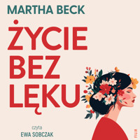 Życie bez lęku. Ulecz rany, pokonaj traumy i odzyskaj sens życia - Martha Beck - audiobook