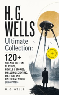 H. G. WELLS Ultimate Collection: 120+ Science Fiction Classics, Novels & Stories; Including Scientific, Political and Historical Works (Annotated) - H G Wells - ebook