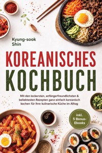 Koreanisches Kochbuch: Mit den leckersten, anfängerfreundlichsten & beliebtesten Rezepten ganz einfach koreanisch kochen - für Ihre kulinarische Küche im Alltag - inkl. 5 Bonus-Ebooks - Shin Kyung-sook - ebook