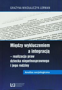 Między wykluczeniem a integracją - realizacja praw dziecka niepełnosprawnego i jego rodziny - Grażyna Mikołajczyk-Lerman - książka