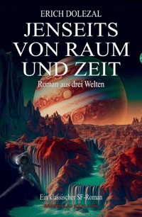 Jenseits von Raum und Zeit – Roman aus drei Welten: Ein klassischer Science-Fiction-Roman - Erich Dolezal - ebook